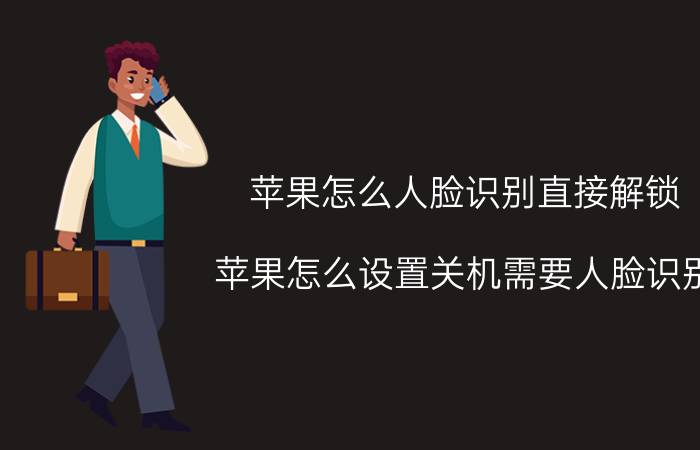 苹果怎么人脸识别直接解锁 苹果怎么设置关机需要人脸识别？